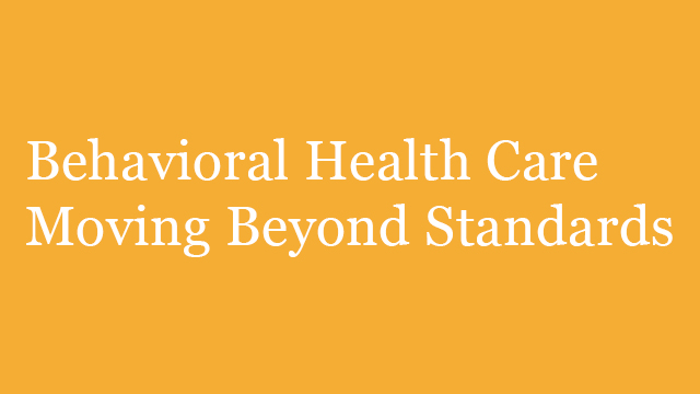 Behavioral health care moving beyond standards